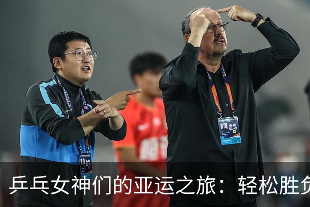 乒乓女神们的亚运之旅：轻松胜负与硬仗接踵而来