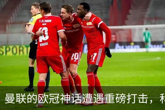 曼联的欧冠神话遭遇重磅打击，科莫的四球狂潮如梦似幻