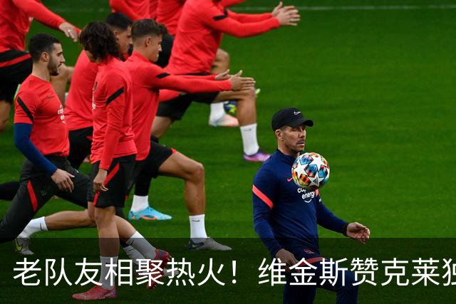 老队友相聚热火！维金斯赞克莱独一无二：我们有机会成就一番事业