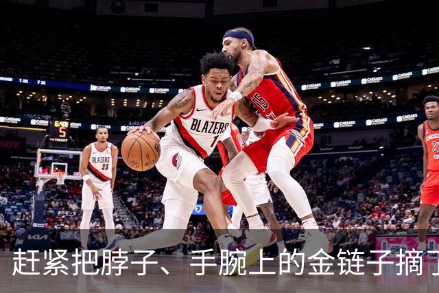赶紧把脖子、手腕上的金链子摘了吧，听我的，真不是开玩笑