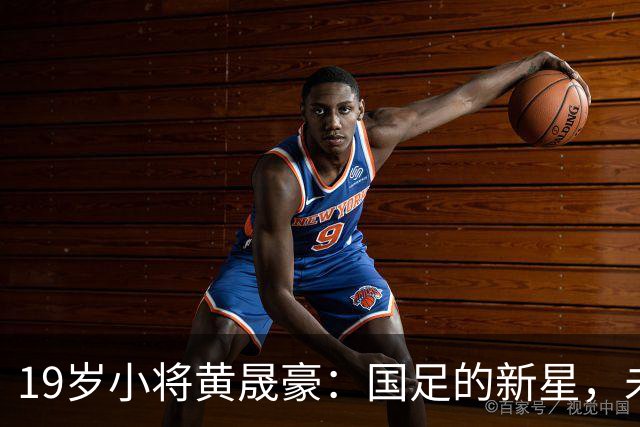 19岁小将黄晟豪：国足的新星，未来可期！